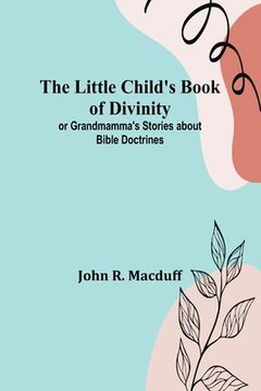 portada The Little Child's Book of Divinity: or Grandmamma's Stories about Bible Doctrines (en Inglés)
