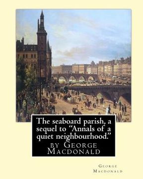portada The seaboard parish, a sequel to "Annals of a quiet neighbourhood.": by George Macdonald (en Inglés)