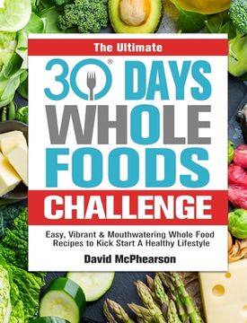 portada The Ultimate 30 Days Whole Foods Challenge: Easy, Vibrant & Mouthwatering Whole Food Recipes to Kick Start A Healthy Lifestyle