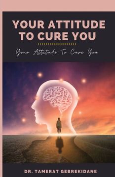 portada Your Attitude To Cure You: your attitude to cure you (en Inglés)