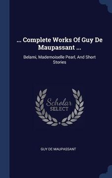 portada ... Complete Works Of Guy De Maupassant ...: Belami, Mademoiselle Pearl, And Short Stories