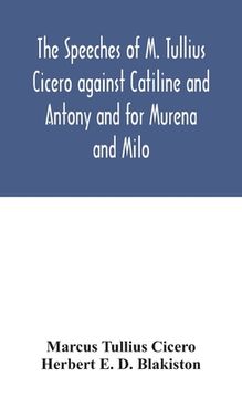 portada The speeches of M. Tullius Cicero against Catiline and Antony and for Murena and Milo (en Inglés)