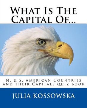 portada What Is The Capital Of...: N. & S. American Countries and their Capitals quiz book (en Inglés)