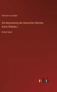 portada Die Begründung des Deutschen Reiches durch Wilhelm I.: Dritter Band (in German)