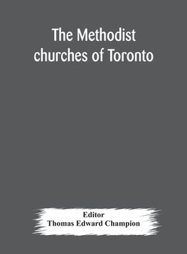 portada The Methodist churches of Toronto: a history of the Methodist denomination and its churches in York and Toronto: with biographical sketches of many of (in English)