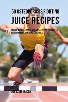 portada 50 Osteoporosis Fighting Juice Recipes: Making Bones Stronger One Day at a Time through Fast Absorbing Ingredients Instead of Pills (en Inglés)