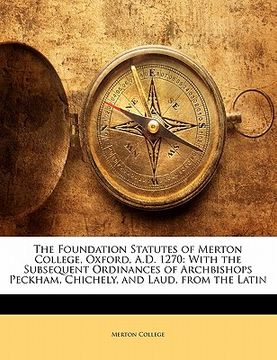 portada the foundation statutes of merton college, oxford, a.d. 1270: with the subsequent ordinances of archbishops peckham, chichely, and laud, from the lati