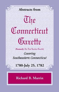 portada Abstracts from the Connecticut (Formerly New London) Gazette Covering Southeastern Connecticut: 1780-July 25, 1782, Volume 5