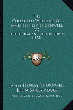 portada the collected writings of james henley thornwell v3: theological and controversial (1872) (en Inglés)