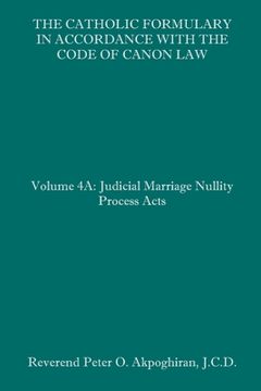 portada The Catholic Formulary in Accordance With the Code of Canon Law: Volume 4a: Judicial Process Marriage Nullity Acts (in English)