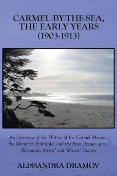 portada Carmel-By-The-Sea, the Early Years (1903-1913): An Overview of the History of the Carmel Mission, the Monterey Peninsula, and the First Decade of the