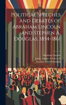 portada Political Speeches and Debates of Abraham Lincoln and Stephen A. Douglas, 1854-1861 (en Inglés)