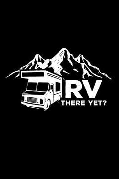 portada RV There Yet?: 6x9 Funny Dot Grid Composition Notebook for Campers, Adventurers, Outdoor and RV Lovers (in English)