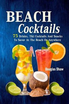 portada Beach Cocktails: 75 Drinks, Tiki Cocktails And Snacks To Savor At The Beach Or Anywhere (en Inglés)