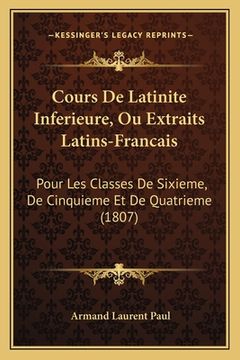 portada Cours De Latinite Inferieure, Ou Extraits Latins-Francais: Pour Les Classes De Sixieme, De Cinquieme Et De Quatrieme (1807) (in French)