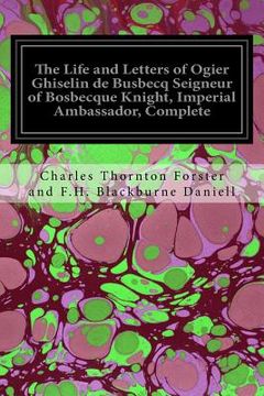 portada The Life and Letters of Ogier Ghiselin de Busbecq Seigneur of Bosbecque Knight, Imperial Ambassador, Complete (en Inglés)