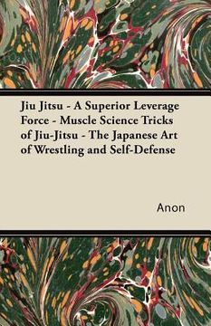 portada jiu jitsu - a superior leverage force - muscle science tricks of jiu-jitsu - the japanese art of wrestling and self-defense (en Inglés)