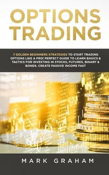 portada Options Trading: 7 Golden Beginners Strategies to Start Trading Options Like a PRO! Perfect Guide to Learn Basics & Tactics for Investi (en Inglés)