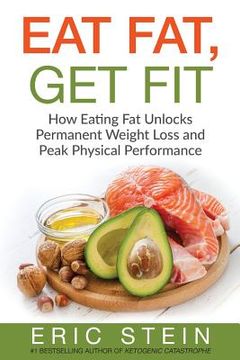 portada Eat Fat, Get Fit: How Eating Fat Unlocks Permanent Weight Loss and Peak Physical performance (en Inglés)
