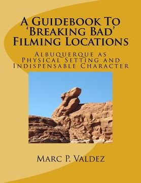 portada A Guidebook To 'Breaking Bad' Filming Locations: Albuquerque as Physical Setting and Indispensable Character (in English)