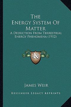 portada the energy system of matter the energy system of matter: a deduction from terrestrial energy phenomena (1912) a deduction from terrestrial energy phen (en Inglés)