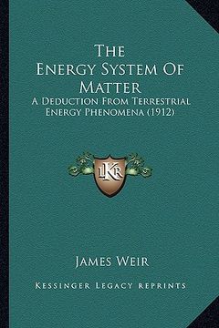 portada the energy system of matter the energy system of matter: a deduction from terrestrial energy phenomena (1912) a deduction from terrestrial energy phen