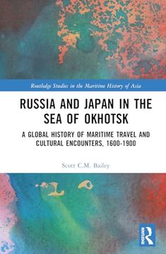 portada Russia and Japan in the sea of Okhotsk: A Global History of Maritime Travel and Cultural Encounters, 1600-1900 (Routledge Studies in the Maritime History of Asia) 