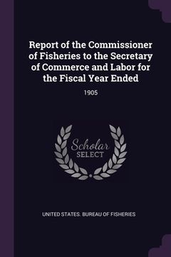 portada Report of the Commissioner of Fisheries to the Secretary of Commerce and Labor for the Fiscal Year Ended: 1905 (in English)