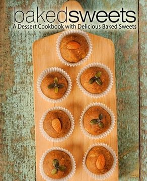 portada Baked Sweets: A Dessert Cookbook with Delicious Baked Sweets (en Inglés)