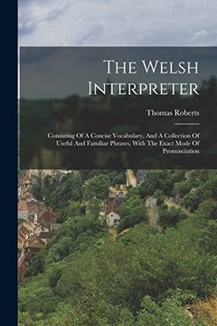 portada The Welsh Interpreter: Consisting of a Concise Vocabulary, and a Collection of Useful and Familiar Phrases, With the Exact Mode of Pronunciation (in English)