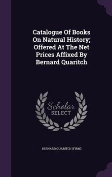 portada Catalogue Of Books On Natural History; Offered At The Net Prices Affixed By Bernard Quaritch (en Inglés)