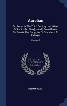 portada Aurelian: Or, Rome In The Third Century. In Letters Of Lucius M. Piso [pseud.] From Rome, To Fausta The Daughter Of Gracchus, At