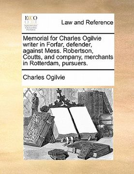 portada memorial for charles ogilvie writer in forfar, defender, against mess. robertson, coutts, and company, merchants in rotterdam, pursuers. (en Inglés)
