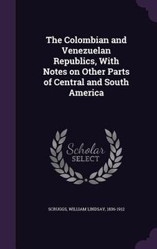portada The Colombian and Venezuelan Republics, With Notes on Other Parts of Central and South America (en Inglés)