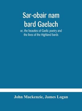 portada Sar-obair nam bard Gaelach: or, the beauties of Gaelic poetry and the lives of the Highland bards; with historical and critical notes, and a compr