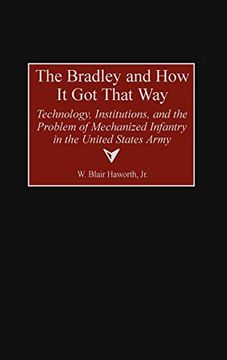 portada The Bradley and how it got That Way: Technology, Institutions, and the Problem of Mechanized Infantry in the United States Army (Contributions in Military Studies) (en Inglés)