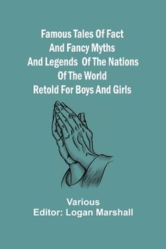 portada Famous Tales of Fact and Fancy Myths and Legends of the Nations of the World Retold for Boys and Girls (en Inglés)