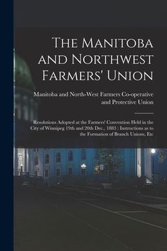portada The Manitoba and Northwest Farmers' Union [microform]: Resolutions Adopted at the Farmers' Convention Held in the City of Winnipeg 19th and 20th Dec., (en Inglés)