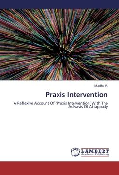 portada Praxis Intervention: A Reflexive Account Of 'Praxis Intervention' With The Adivasis Of Attappady