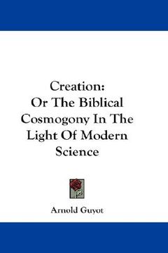 portada creation: or the biblical cosmogony in the light of modern science (en Inglés)