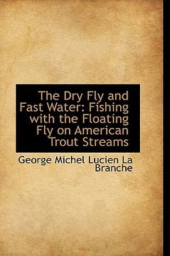 portada the dry fly and fast water: fishing with the floating fly on american trout streams