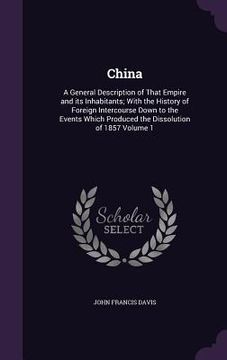 portada China: A General Description of That Empire and its Inhabitants; With the History of Foreign Intercourse Down to the Events W (in English)