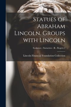 portada Statues of Abraham Lincoln. Groups With Lincoln; Sculptors - Statuettes - R - Rogers 2 (en Inglés)