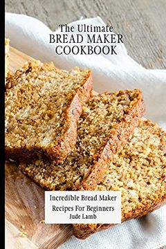 portada The Ultimate Bread Maker Cookbook: Incredible Bread Maker Recipes for Beginners (en Inglés)