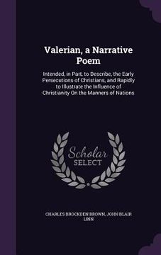 portada Valerian, a Narrative Poem: Intended, in Part, to Describe, the Early Persecutions of Christians, and Rapidly to Illustrate the Influence of Chris (in English)