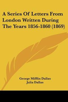 portada a series of letters from london written during the years 1856-1860 (1869) (en Inglés)