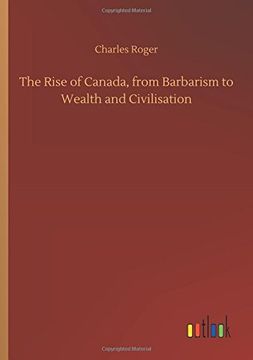 portada The Rise of Canada, From Barbarism to Wealth and Civilisation (en Inglés)