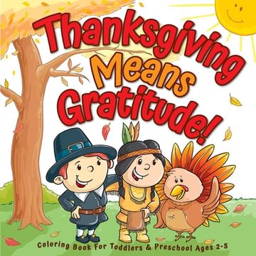 portada Thanksgiving Means Gratitude!: Coloring Book For Toddlers & Preschool Ages 2-5: The Best Thanksgiving Gift For Kids 