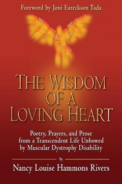 portada The Wisdom of a Loving Heart: Poetry, Prayers, and Prose from a Transcendent Life Unbowed by Muscular Dystrophy Disability (en Inglés)