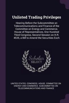 portada Unlisted Trading Privileges: Hearing Before the Subcommittee on Telecommunications and Finance of the Committee on Energy and Commerce, House of Re (en Inglés)